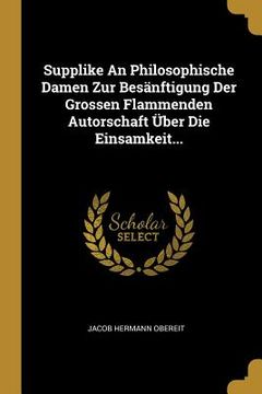 portada Supplike An Philosophische Damen Zur Besänftigung Der Grossen Flammenden Autorschaft Über Die Einsamkeit... (en Alemán)