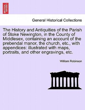 portada the history and antiquities of the parish of stoke newington, in the county of middlesex, containing an account of the prebendal manor, the church, et