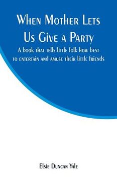 portada When Mother Lets Us Give a Party: A book that tells little folk how best to entertain and amuse their little friends (en Inglés)