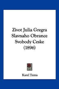 portada Zivot Julia Gregra Slavnaho Obrance Svobody Ceske (1896)