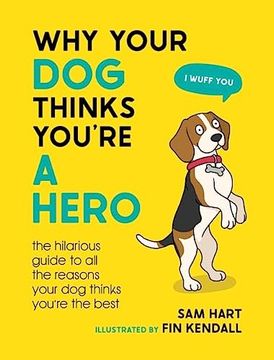 portada Why Your Dog Thinks You're a Hero: The Hilarious Guide to All the Reasons Your Dog Thinks You're the Best