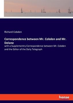 portada Correspondence between Mr. Cobden and Mr. Delane: with a Supplementry Correspondence between Mr. Cobden and the Editor of the Daily Telegraph (en Inglés)