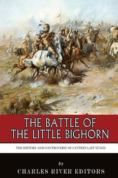 portada The Battle of the Little Bighorn: The History and Controversy of Custer's Last Stand (en Inglés)