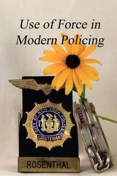 portada The Use of Force in Modern Policing: A veteran law officer's view of how force is used by our law officers (en Inglés)