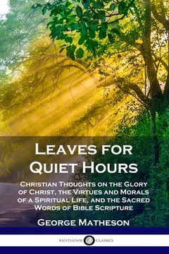 portada Leaves for Quiet Hours: Christian Thoughts on the Glory of Christ, the Virtues and Morals of a Spiritual Life, and the Sacred Words of Bible S (en Inglés)