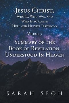 portada Jesus Christ, Who Is, Who Was, and Who Is to Come! Hell and Heaven Testimony: Summary of the Book of Revelation: Understood In Heaven