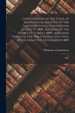 portada Constitution of the State of Montana: As Adopted by the Constitutional Convention August 17, 1889; Ratified by the People October 1, 1889; Amended Thr (en Inglés)