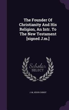 portada The Founder Of Christianity And His Religion, An Intr. To The New Testament [signed J.m.] (en Inglés)