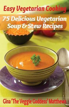 portada Easy Vegetarian Cooking: 75 Delicious Vegetarian Soup and Stew Recipes: Vegetables and Vegetarian - Soups & Stews (en Inglés)