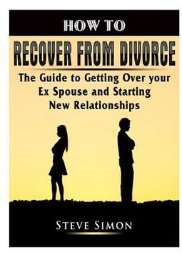 portada How to Recover from Divorce: The Guide to Getting Over your Ex Spouse and Starting New Relationships