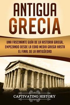 portada Antigua Grecia: Una Fascinante Guía de La Historia Griega, empezando desde la Edad Media Griega hasta el Final de la Antigüedad (Libro
