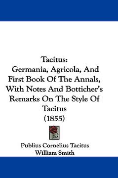 portada tacitus: germania, agricola, and first book of the annals, with notes and botticher's remarks on the style of tacitus (1855) (en Inglés)