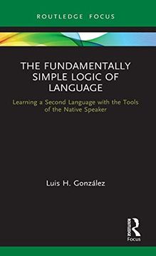 portada The Fundamentally Simple Logic of Language: Learning a Second Language With the Tools of the Native Speaker (en Inglés)