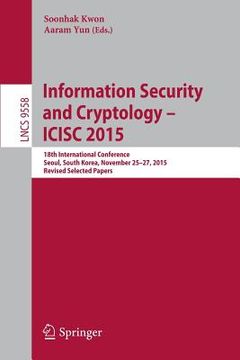 portada Information Security and Cryptology - Icisc 2015: 18th International Conference, Seoul, South Korea, November 25-27, 2015, Revised Selected Papers (en Inglés)