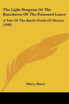 portada the light dragoon or the rancheros of the poisoned lance: a tale of the battle fields of mexico (1848) (en Inglés)