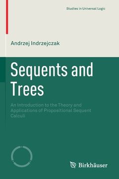 portada Sequents and Trees: An Introduction to the Theory and Applications of Propositional Sequent Calculi (en Inglés)