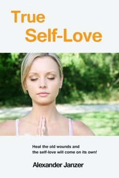 portada True Self-Love: Heal the old wounds and the self-love will come on its own!