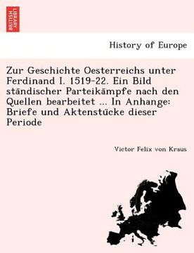 portada Zur Geschichte Oesterreichs Unter Ferdinand I. 1519-22. Ein Bild Sta Ndischer Parteika Mpfe Nach Den Quellen Bearbeitet ... in Anhange: Briefe Und Akt (en Alemán)