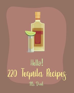 portada Hello! 220 Tequila Recipes: Best Tequila Cookbook Ever For Beginners [Rum Cocktail Recipe Book, Margarita Recipes, Watermelon Recipes, Vodka Cockt (en Inglés)