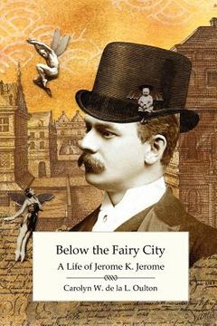 portada below the fairy city: a life of jerome k. jerome (en Inglés)