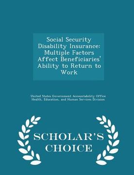 portada Social Security Disability Insurance: Multiple Factors Affect Beneficiaries' Ability to Return to Work - Scholar's Choice Edition