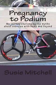 portada Pregnancy to Podium: My journey challenging the myths about exercise with bump and beyond (en Inglés)