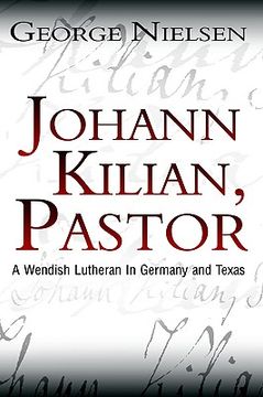 portada johann kilian, pastor: a wendish lutheran in germany and texas (en Inglés)