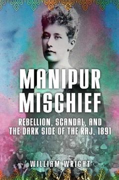 portada Manipur Mischief: Rebellion, Scandal and the Dark Side of the Raj, 1891 (en Inglés)