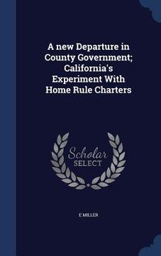 portada A new Departure in County Government; California's Experiment With Home Rule Charters (in English)