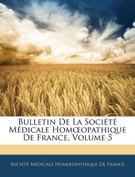 portada Bulletin De La Société Médicale Homoeopathique De France, Volume 5 (en Francés)
