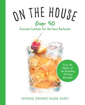 portada On the House: Over 100 Essential Tips and Cocktail Recipes for the Home Bartender 