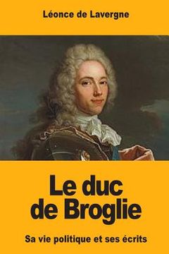 portada Le duc de Broglie: Sa vie politique et ses écrits (en Francés)