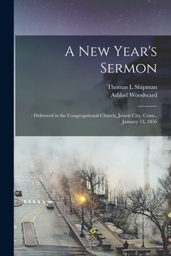 portada A New Year's Sermon: : Delivered in the Congregational Church, Jewett City, Conn., January 13, 1856 (en Inglés)