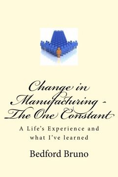 portada Change in Manufacturing - The One Constant: A Life's Experience and what I've learned