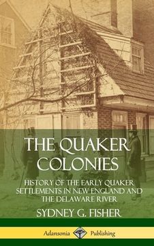 portada The Quaker Colonies: History of the Early Quaker Settlements in New England and the Delaware River (Hardcover) (en Inglés)