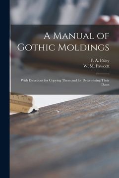 portada A Manual of Gothic Moldings: With Directions for Copying Them and for Determining Their Dates (en Inglés)