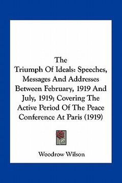 portada the triumph of ideals: speeches, messages and addresses between february, 1919 and july, 1919; covering the active period of the peace confer (en Inglés)