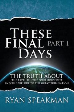 portada These Final Days: Part 1 - The Truth about the Rapture, the Four Horsemen, and the Prelude to the Great Tribulation (en Inglés)