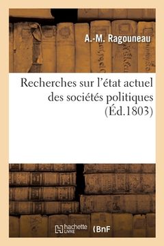 portada Recherches Sur l'État Actuel Des Sociétés Politiques Ou Jusques À Quel Point l'État Économique: Des États Modernes Leur Permet-Elle de Se Rapprocher d (en Francés)