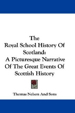 portada the royal school history of scotland: a picturesque narrative of the great events of scottish history (en Inglés)