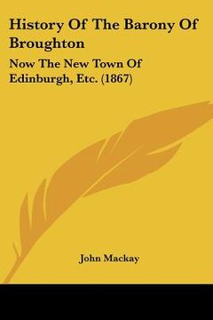portada history of the barony of broughton: now the new town of edinburgh, etc. (1867) (en Inglés)