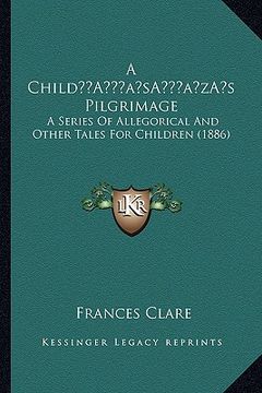 portada a childa acentsacentsa a-acentsa acentss pilgrimage: a series of allegorical and other tales for children (1886) (en Inglés)