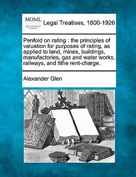 portada penfold on rating: the principles of valuation for purposes of rating, as applied to land, mines, buildings, manufactories, gas and water (en Inglés)