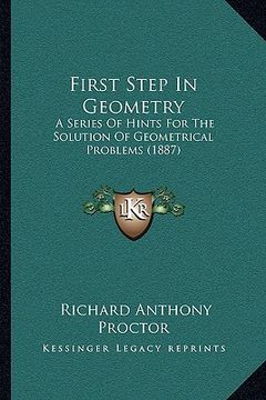 portada first step in geometry: a series of hints for the solution of geometrical problems (1887) (en Inglés)