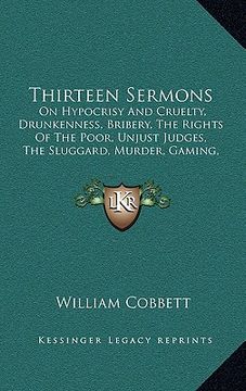 portada thirteen sermons: on hypocrisy and cruelty, drunkenness, bribery, the rights of the poor, unjust judges, the sluggard, murder, gaming, p (en Inglés)