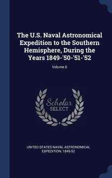 portada The U.S. Naval Astronomical Expedition to the Southern Hemisphere, During the Years 1849-'50-'51-'52; Volume 6 (in English)