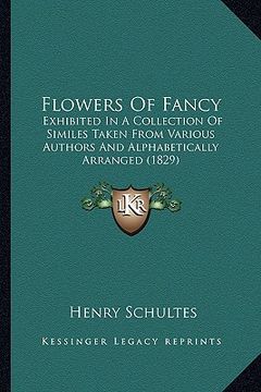 portada flowers of fancy: exhibited in a collection of similes taken from various authors and alphabetically arranged (1829)