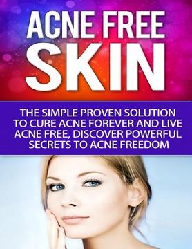 portada Acne-Free Skin: Simple Proven Solution To Cure Acne Forever and Live Acne-Free, Discover Powerful Secrets to Acne Freedom (en Inglés)