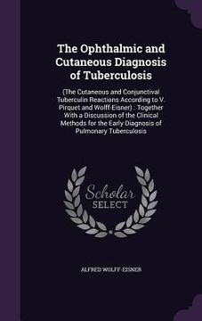 portada The Ophthalmic and Cutaneous Diagnosis of Tuberculosis: (The Cutaneous and Conjunctival Tuberculin Reactions According to V. Pirquet and Wolff-Eisner)