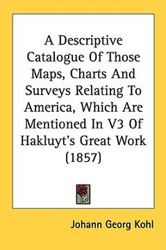 portada a descriptive catalogue of those maps, charts and surveys relating to america, which are mentioned in v3 of hakluyt's great work (1857) (en Inglés)